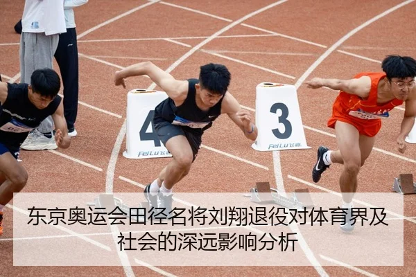 东京奥运会田径名将刘翔退役对体育界及社会的深远影响分析